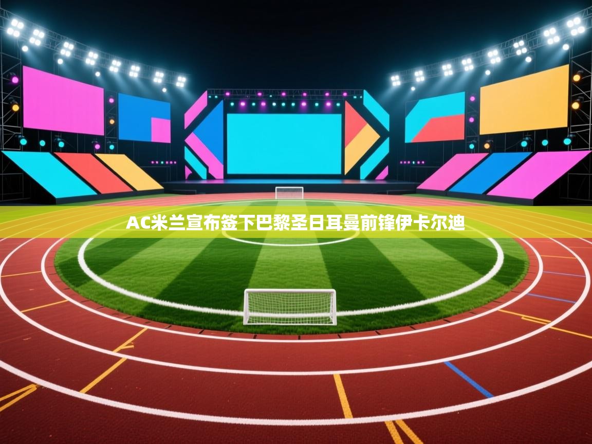 海星体育在线-AC米兰宣布签下巴黎圣日耳曼前锋伊卡尔迪  第1张