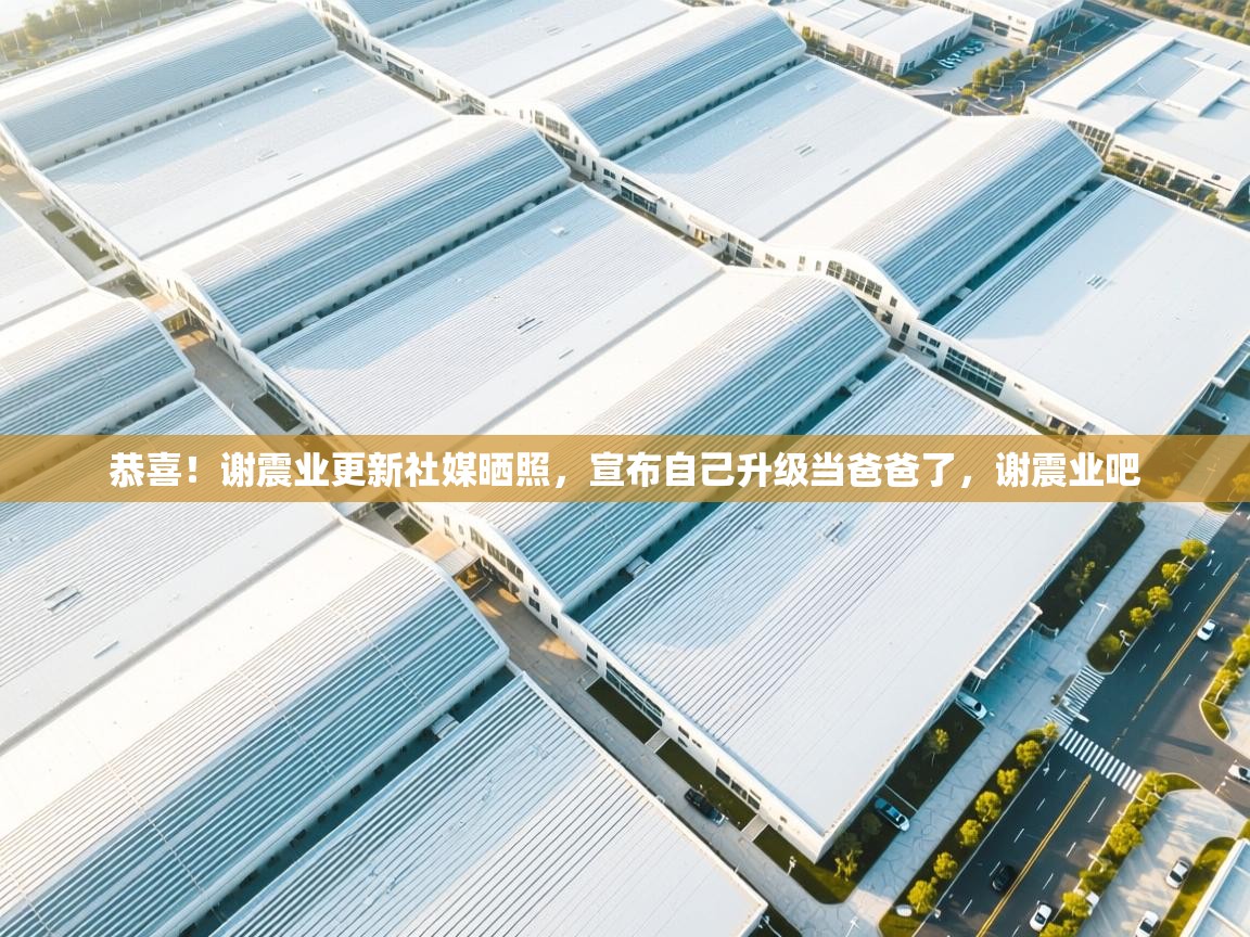 海星体育官网-恭喜!谢震业更新社媒晒照,宣布自己升级当爸爸了,谢震业吧 第3张