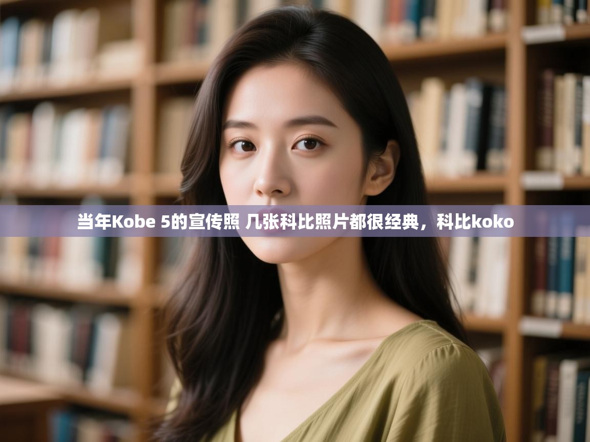 海星体育app下载官网-当年Kobe 5的宣传照 几张科比照片都很经典，科比koko  第1张