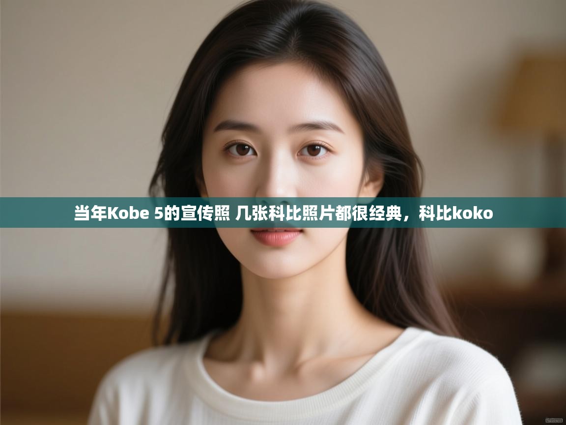 海星体育app下载官网-当年Kobe 5的宣传照 几张科比照片都很经典，科比koko  第3张