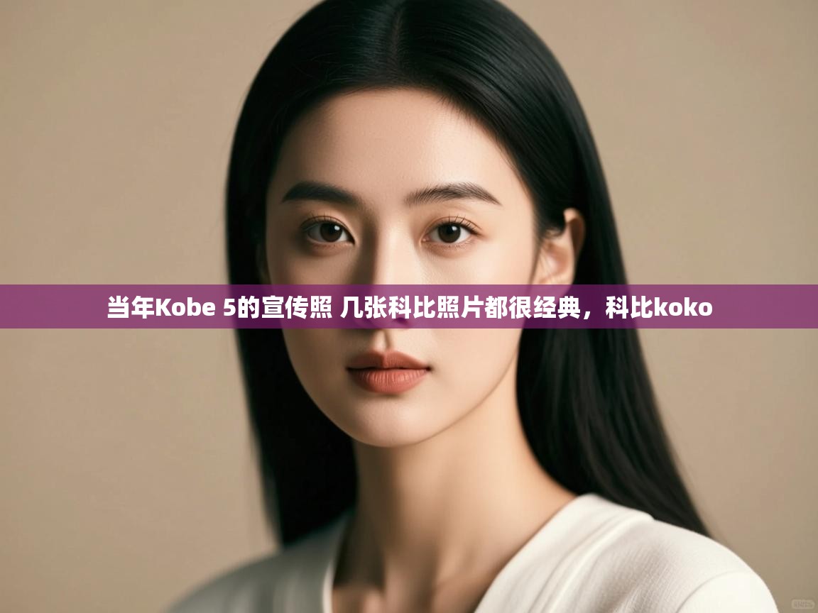 海星体育app下载官网-当年Kobe 5的宣传照 几张科比照片都很经典，科比koko  第4张