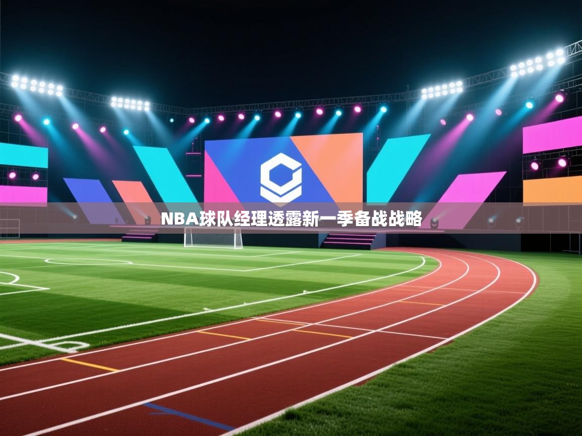 海星体育app官网下载-NBA球队经理透露新一季备战战略 第4张