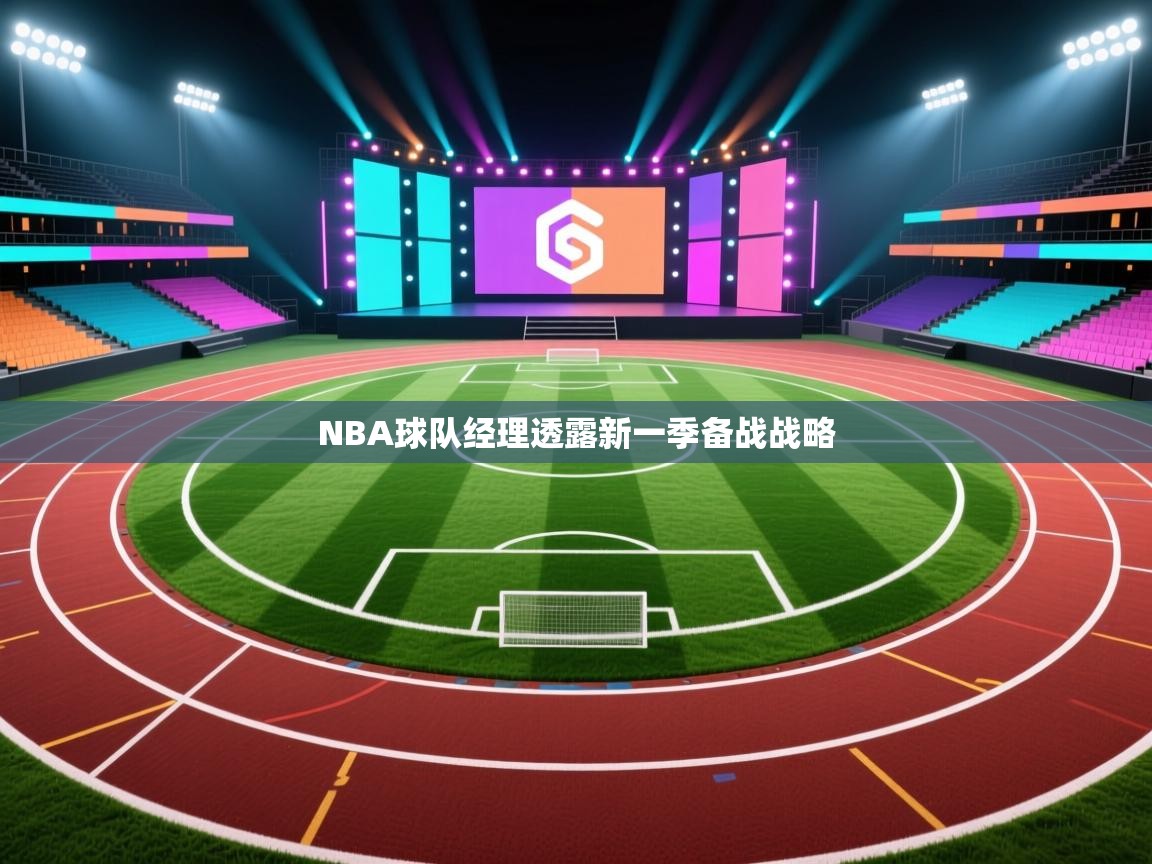 海星体育app官网下载-NBA球队经理透露新一季备战战略 第3张