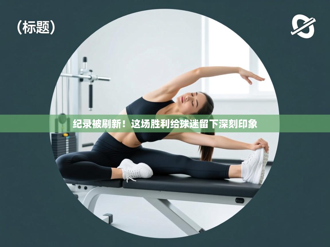 海星体育官网-纪录被刷新！这场胜利给球迷留下深刻印象  第1张